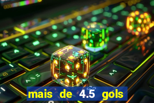 mais de 4.5 gols o que significa betano